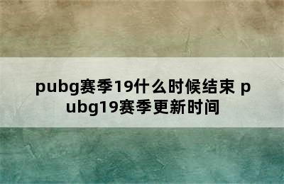 pubg赛季19什么时候结束 pubg19赛季更新时间